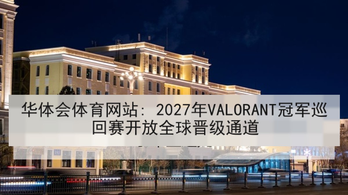 华体会体育网站: 2027年VALORANT冠军巡回赛开放全球晋级通道