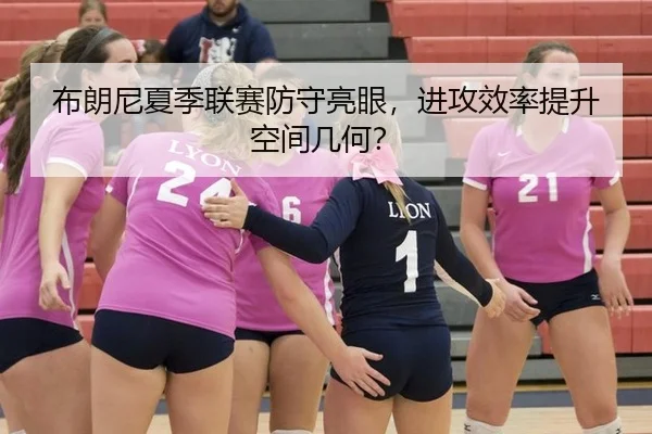 布朗尼夏季联赛防守亮眼，进攻效率提升空间几何？