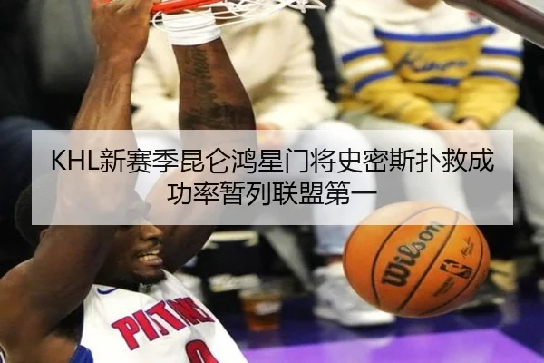 KHL新赛季昆仑鸿星门将史密斯扑救成功率暂列联盟第一