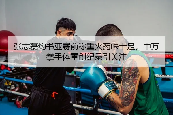 张志磊约书亚赛前称重火药味十足，中方拳手体重创纪录引关注