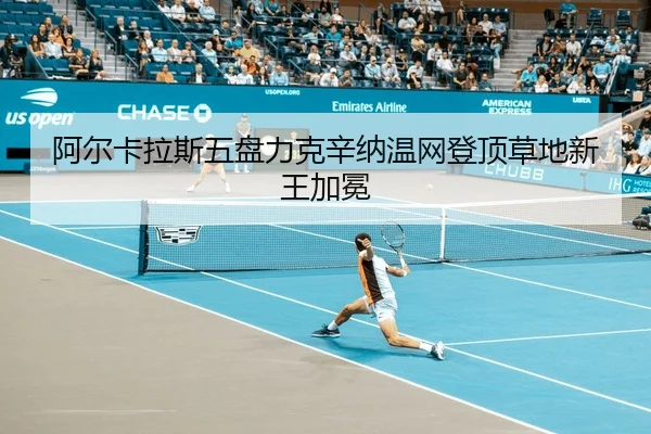 阿尔卡拉斯五盘力克辛纳温网登顶草地新王加冕