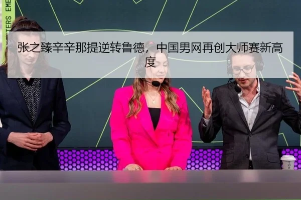 张之臻辛辛那提逆转鲁德，中国男网再创大师赛新高度