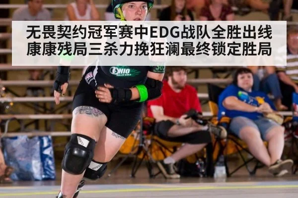 无畏契约冠军赛中EDG战队全胜出线康康残局三杀力挽狂澜最终锁定胜局