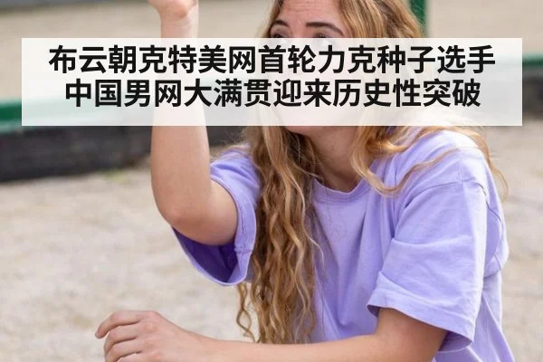 布云朝克特美网首轮力克种子选手 中国男网大满贯迎来历史性突破