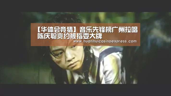 【华体会竞猜】音乐先锋榜广州拉唱 陈庆聪爽约被指耍大牌